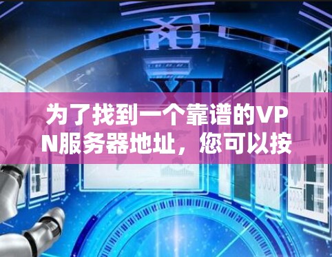为了找到一个靠谱的VPN服务器地址,您可以按照以下步骤进行 为了找到一个靠谱的VPN服务器地址,您可以按照以下步骤进行