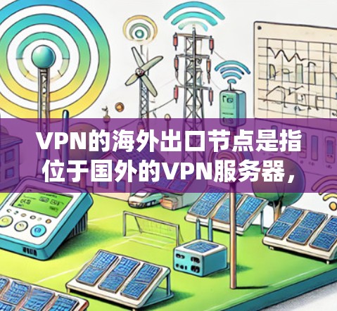 VPN的海外出口节点是指位于国外的VPN服务器,用户通过这些服务器进行连接,主要用于保护网络安全、隐私保护以及绕过本地网络限制。以下是关于海外出口节点的详细分析 VPN的海外出口节点是指位于国外的VPN服务器,用户通过这些服务器进行连接,主要用于保护网络安全、隐私保护以及绕过本地网络限制。以下是关于海外出口节点的详细分析