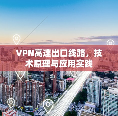 VPN高速出口线路,技术原理与应用实践 VPN高速出口线路,技术原理与应用实践