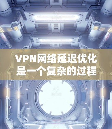 VPN网络延迟优化是一个复杂的过程,涉及网络性能、配置优化、服务器选择等多个方面。以下是一些常见的延迟优化方法和建议 VPN网络延迟优化是一个复杂的过程,涉及网络性能、配置优化、服务器选择等多个方面。以下是一些常见的延迟优化方法和建议
