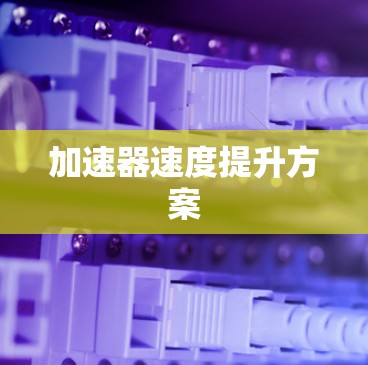 加速器速度提升方案 加速器速度提升方案