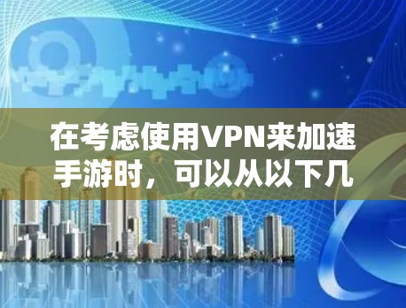 在考虑使用VPN来加速手游时,可以从以下几个方面进行分析和决策 在考虑使用VPN来加速手游时,可以从以下几个方面进行分析和决策