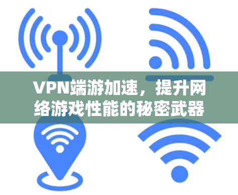 VPN端游加速,提升网络游戏性能的秘密武器 VPN端游加速,提升网络游戏性能的秘密武器