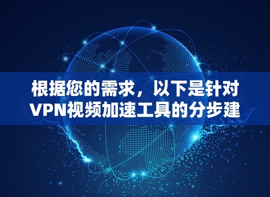 根据您的需求,以下是针对VPN视频加速工具的分步建议 根据您的需求,以下是针对VPN视频加速工具的分步建议