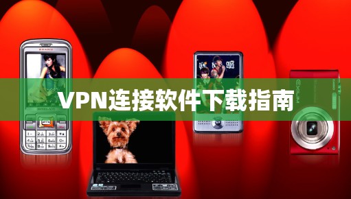 VPN连接软件下载指南 VPN连接软件下载指南