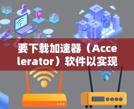 要下载加速器(Accelerator)软件以实现高速加速,你需要根据具体需求选择合适的工具或库。以下是一些常见的加速器软件及其下载方式和使用方法 要下载加速器(Accelerator)软件以实现高速加速,你需要根据具体需求选择合适的工具或库。以下是一些常见的加速器软件及其下载方式和使用方法