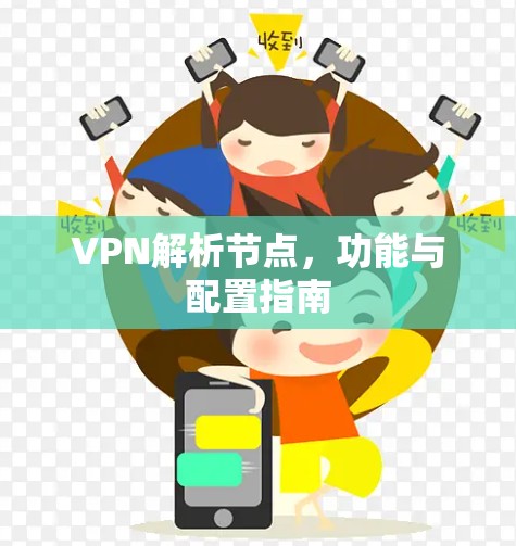 VPN解析节点,功能与配置指南 VPN解析节点,功能与配置指南