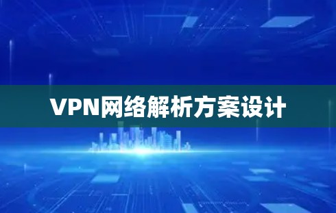 VPN网络解析方案设计 VPN网络解析方案设计