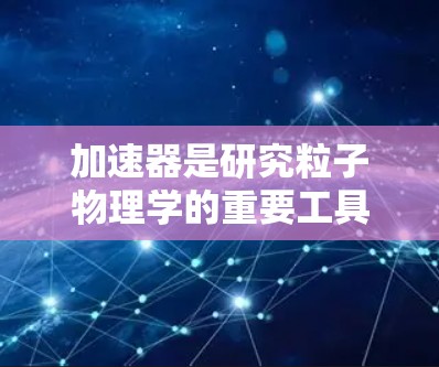 加速器是研究粒子物理学的重要工具，其测速能力直接关系到实验的精度和研究的深度。以下是一些主要的加速器类型及其测速能力的比较，供参考