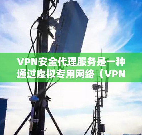 VPN安全代理服务是一种通过虚拟专用网络(VPN)或其他安全通道,为用户提供安全加密通信的服务,主要用于保护数据隐私和网络安全。以下是关于VPN安全代理服务的详细介绍 VPN安全代理服务是一种通过虚拟专用网络(VPN)或其他安全通道,为用户提供安全加密通信的服务,主要用于保护数据隐私和网络安全。以下是关于VPN安全代理服务的详细介绍
