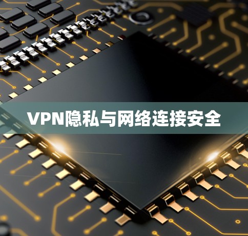 VPN隐私与网络连接安全 VPN隐私与网络连接安全