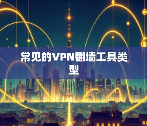 常见的VPN翻墙工具类型 常见的VPN翻墙工具类型