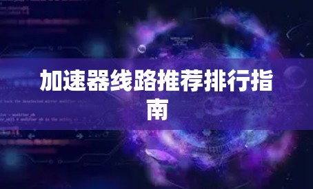加速器线路推荐排行指南 加速器线路推荐排行指南