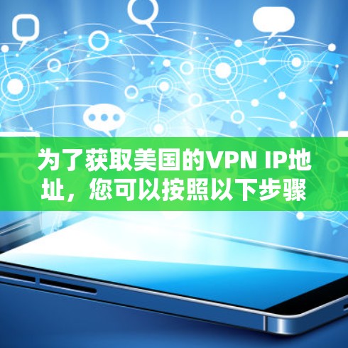为了获取美国的VPN IP地址,您可以按照以下步骤操作 为了获取美国的VPN IP地址,您可以按照以下步骤操作