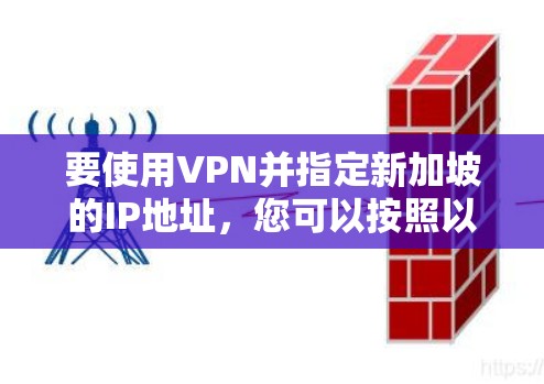 要使用VPN并指定新加坡的IP地址,您可以按照以下步骤操作 要使用VPN并指定新加坡的IP地址,您可以按照以下步骤操作