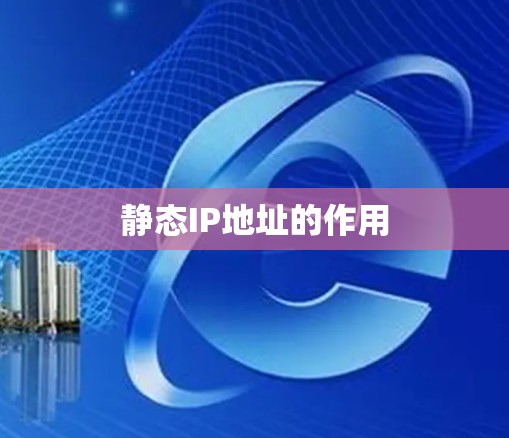 静态IP地址的作用 静态IP地址的作用