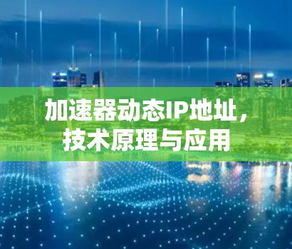 加速器动态IP地址,技术原理与应用 加速器动态IP地址,技术原理与应用
