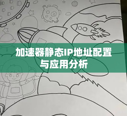 加速器静态IP地址配置与应用分析 加速器静态IP地址配置与应用分析