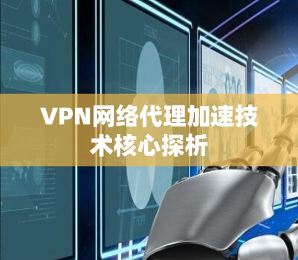 VPN网络代理加速技术核心探析 VPN网络代理加速技术核心探析