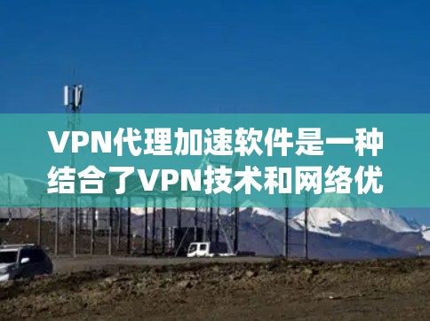VPN代理加速软件是一种结合了VPN技术和网络优化功能的工具,旨在通过智能路由和路径选择来加速网络连接速度,同时有时也可用于绕过网络限制。以下是对该软件的详细分析和使用建议 VPN代理加速软件是一种结合了VPN技术和网络优化功能的工具,旨在通过智能路由和路径选择来加速网络连接速度,同时有时也可用于绕过网络限制。以下是对该软件的详细分析和使用建议