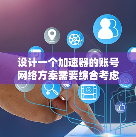 设计一个加速器的账号网络方案需要综合考虑多个关键因素,确保系统的安全性、可扩展性和易用性。以下是详细的设计方案 设计一个加速器的账号网络方案需要综合考虑多个关键因素,确保系统的安全性、可扩展性和易用性。以下是详细的设计方案