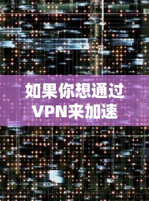 如果你想通过VPN来加速访问国际网页，可以考虑以下几种方法