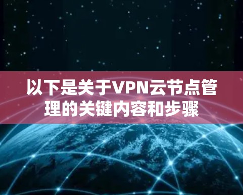 以下是关于VPN云节点管理的关键内容和步骤 以下是关于VPN云节点管理的关键内容和步骤