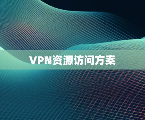 VPN资源访问方案 VPN资源访问方案