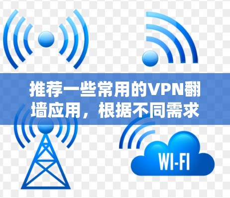 推荐一些常用的VPN翻墙应用,根据不同需求和用户群体,以下是一些适合的选择 推荐一些常用的VPN翻墙应用,根据不同需求和用户群体,以下是一些适合的选择