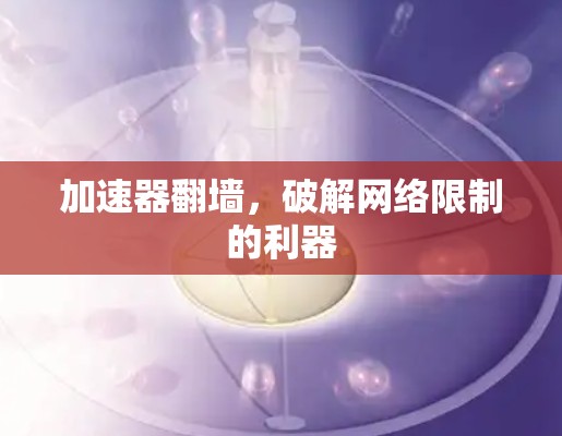 加速器翻墙,破解网络限制的利器 加速器翻墙,破解网络限制的利器