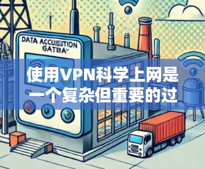 使用VPN科学上网是一个复杂但重要的过程,涉及多个方面的考量。以下是对VPN科学上网体验的深入分析 使用VPN科学上网是一个复杂但重要的过程,涉及多个方面的考量。以下是对VPN科学上网体验的深入分析