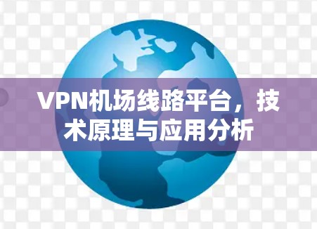 VPN机场线路平台,技术原理与应用分析 VPN机场线路平台,技术原理与应用分析