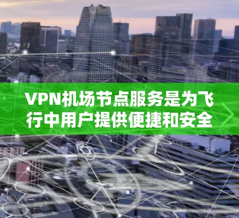 VPN机场节点服务是为飞行中用户提供便捷和安全的互联网访问服务的解决方案。以下是对机场VPN服务的详细分析和建议 VPN机场节点服务是为飞行中用户提供便捷和安全的互联网访问服务的解决方案。以下是对机场VPN服务的详细分析和建议