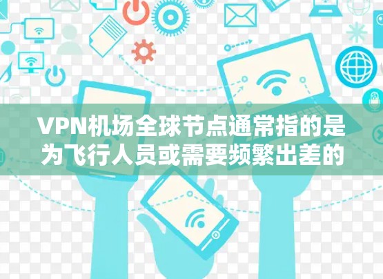VPN机场全球节点通常指的是为飞行人员或需要频繁出差的人员设计的VPN服务,提供在飞机上或机场内稳定、安全的网络连接,帮助用户避免因飞行期间网络信号不稳定或高延迟导致的工作中断问题 VPN机场全球节点通常指的是为飞行人员或需要频繁出差的人员设计的VPN服务,提供在飞机上或机场内稳定、安全的网络连接,帮助用户避免因飞行期间网络信号不稳定或高延迟导致的工作中断问题