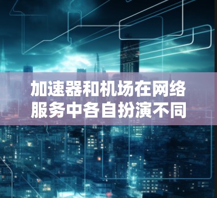 加速器和机场在网络服务中各自扮演不同的角色,但它们可以结合使用以优化网络性能。以下是对加速器和机场网络服务的详细解释 加速器和机场在网络服务中各自扮演不同的角色,但它们可以结合使用以优化网络性能。以下是对加速器和机场网络服务的详细解释