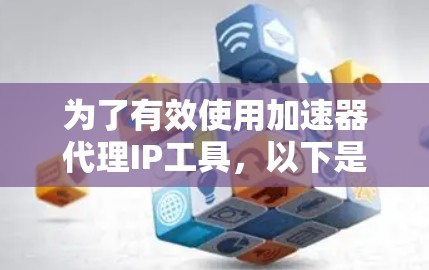 为了有效使用加速器代理IP工具,以下是分步的解决方案 为了有效使用加速器代理IP工具,以下是分步的解决方案
