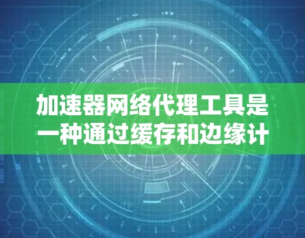 加速器网络代理工具是一种通过缓存和边缘计算来提升网络访问速度和效率的技术,广泛应用于动态内容加速、静态资源优化、视频流媒体和云服务加速等多个领域。以下是对加速器网络代理工具的详细分析和总结 加速器网络代理工具是一种通过缓存和边缘计算来提升网络访问速度和效率的技术,广泛应用于动态内容加速、静态资源优化、视频流媒体和云服务加速等多个领域。以下是对加速器网络代理工具的详细分析和总结