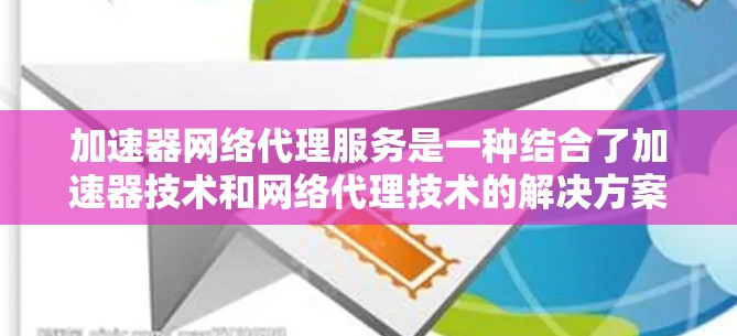 加速器网络代理服务是一种结合了加速器技术和网络代理技术的解决方案,旨在提高网络传输效率和性能。以下是对该服务的详细分析和总结 加速器网络代理服务是一种结合了加速器技术和网络代理技术的解决方案,旨在提高网络传输效率和性能。以下是对该服务的详细分析和总结
