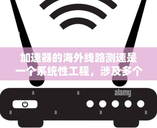 加速器的海外线路测速是一个系统性工程,涉及多个方面的测试和验证,以确保设备在异国环境中的稳定运行。以下是对此过程的详细分析和总结 加速器的海外线路测速是一个系统性工程,涉及多个方面的测试和验证,以确保设备在异国环境中的稳定运行。以下是对此过程的详细分析和总结