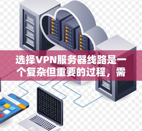 选择VPN服务器线路是一个复杂但重要的过程,需要综合考虑多个因素以确保最佳的性能和安全性。以下是分步骤的选择指南 选择VPN服务器线路是一个复杂但重要的过程,需要综合考虑多个因素以确保最佳的性能和安全性。以下是分步骤的选择指南