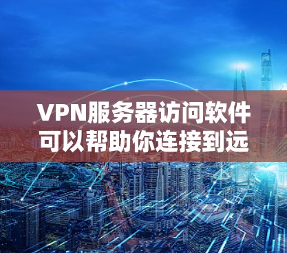 VPN服务器访问软件可以帮助你连接到远程服务器,实现安全的网络通信。以下是一些常用的VPN服务器访问软件及其简要说明 VPN服务器访问软件可以帮助你连接到远程服务器,实现安全的网络通信。以下是一些常用的VPN服务器访问软件及其简要说明