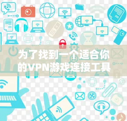 为了找到一个适合你的VPN游戏连接工具,以下是逐步的解决方案 为了找到一个适合你的VPN游戏连接工具,以下是逐步的解决方案