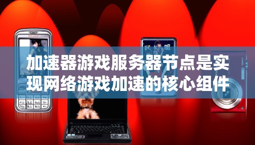 加速器游戏服务器节点是实现网络游戏加速的核心组件,通过压缩数据和优化数据传输,显著提升了游戏的运行效率。以下是对加速器游戏服务器节点的详细分析 加速器游戏服务器节点是实现网络游戏加速的核心组件,通过压缩数据和优化数据传输,显著提升了游戏的运行效率。以下是对加速器游戏服务器节点的详细分析