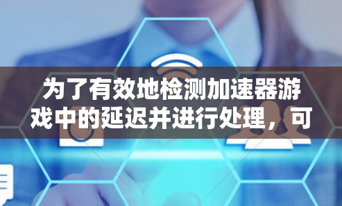 为了有效地检测加速器游戏中的延迟并进行处理,可以按照以下步骤进行 为了有效地检测加速器游戏中的延迟并进行处理,可以按照以下步骤进行
