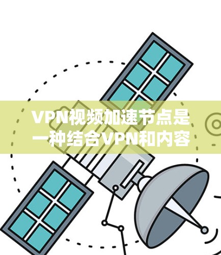 VPN视频加速节点是一种结合VPN和内容加速技术的解决方案,旨在优化视频流的观看体验。以下是对其工作原理、功能、使用方法及注意事项的详细分析 VPN视频加速节点是一种结合VPN和内容加速技术的解决方案,旨在优化视频流的观看体验。以下是对其工作原理、功能、使用方法及注意事项的详细分析