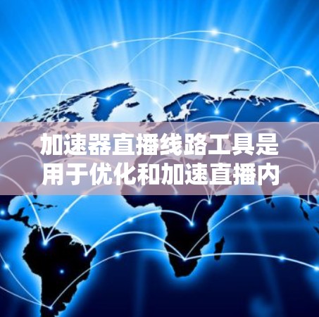 加速器直播线路工具是用于优化和加速直播内容传输的高级解决方案，通过多种技术手段提升直播的质量和观看体验。以下是对此类工具的详细分析和总结