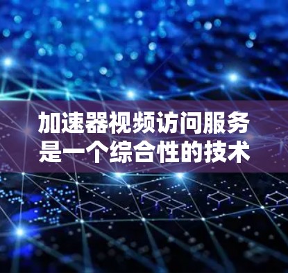 加速器视频访问服务是一个综合性的技术解决方案,旨在通过多种方法提升视频内容的访问速度和用户体验。以下是加速器视频访问服务的详细介绍 加速器视频访问服务是一个综合性的技术解决方案,旨在通过多种方法提升视频内容的访问速度和用户体验。以下是加速器视频访问服务的详细介绍
