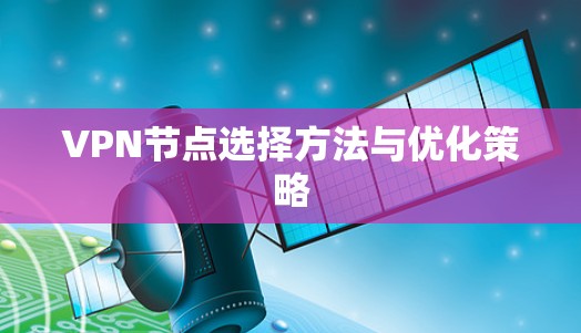 VPN节点选择方法与优化策略 VPN节点选择方法与优化策略