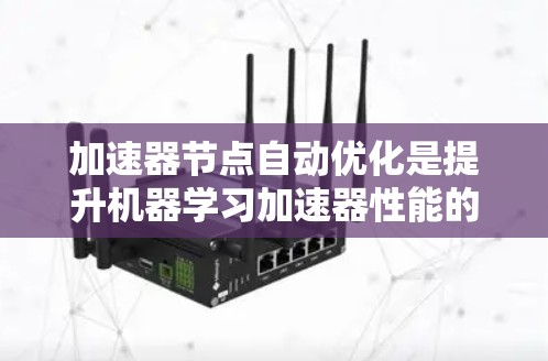 加速器节点自动优化是提升机器学习加速器性能的关键技术,通过动态调整资源分配和配置来优化计算效率。以下是对这一技术的详细分析和总结 加速器节点自动优化是提升机器学习加速器性能的关键技术,通过动态调整资源分配和配置来优化计算效率。以下是对这一技术的详细分析和总结