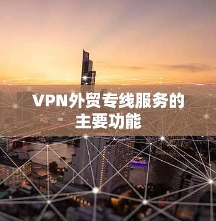 VPN外贸专线服务的主要功能 VPN外贸专线服务的主要功能